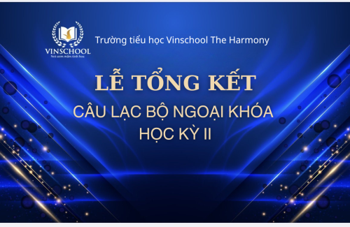 TỔNG KẾT BÙNG NỔ CÂU LẠC BỘ NGOẠI KHÓA HỌC KỲ II TẠI TRƯỜNG TIỂU HỌC VINSCHOOL THE HARMONY